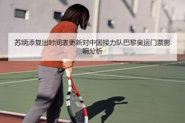 苏炳添复出时间表更新对中国接力队巴黎奥运门票影响分析